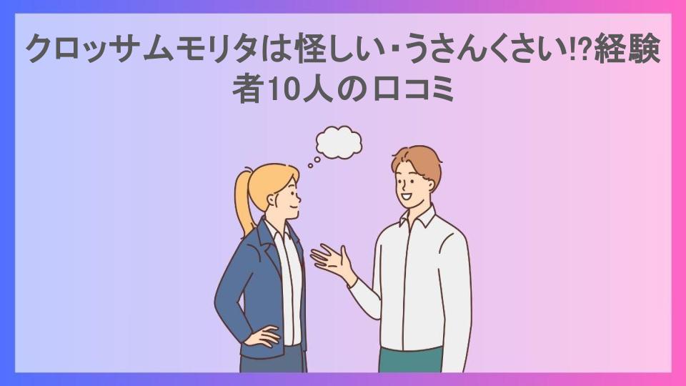 クロッサムモリタは怪しい・うさんくさい!?経験者10人の口コミ